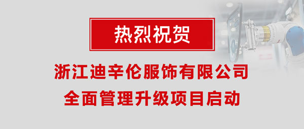 熱烈祝賀浙江迪辛倫服飾有限公司全面管理升級(jí)項(xiàng)目啟動(dòng)！